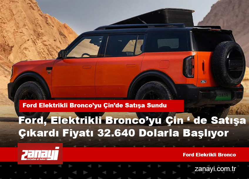 Ford Elektrikli Bronco’yu Çin’de Satışa Sundu