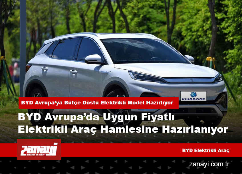 BYD Avrupa’da Uygun Fiyatlı Elektrikli Araç Hamlesine Hazırlanıyor
