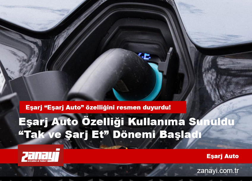 Eşarj Auto Özelliği Kullanıma Sunuldu “Tak ve Şarj Et” Dönemi Başladı