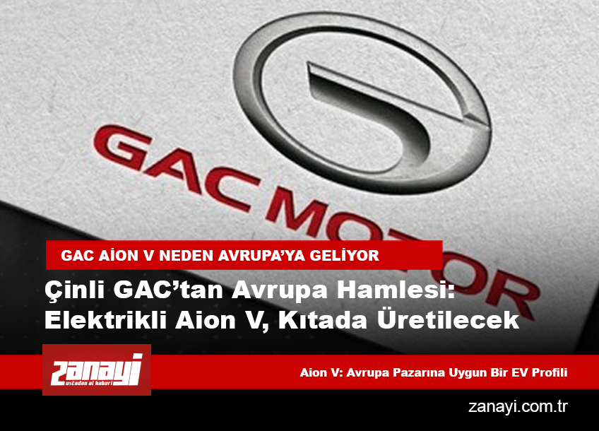 Çinli GAC’tan Avrupa Hamlesi: Elektrikli Aion V, Kıtada Üretilecek — Çin'in Küresel EV Stratejisinde Yeni Sayfa