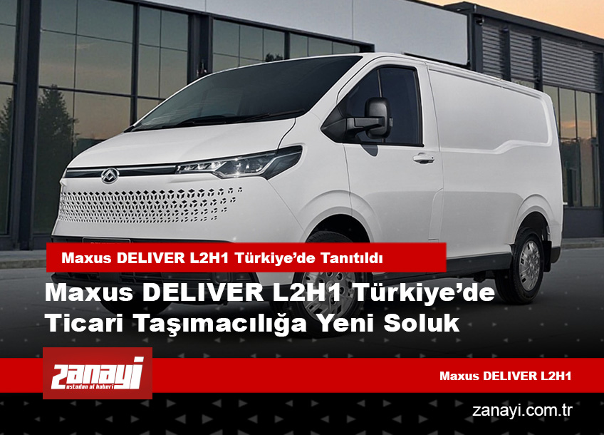 Maxus DELIVER L2H1 Türkiye’de Satışta Yeni Dönem Başlıyor